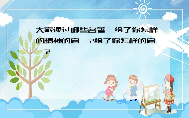 大家读过哪些名著,给了你怎样的精神的启迪?给了你怎样的启迪?