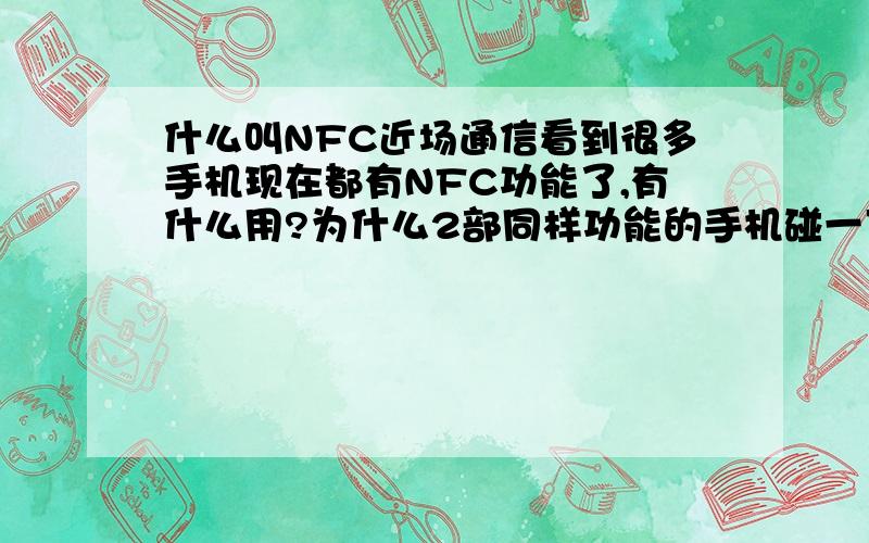 什么叫NFC近场通信看到很多手机现在都有NFC功能了,有什么用?为什么2部同样功能的手机碰一下就可以互相穿东西呢?工作原