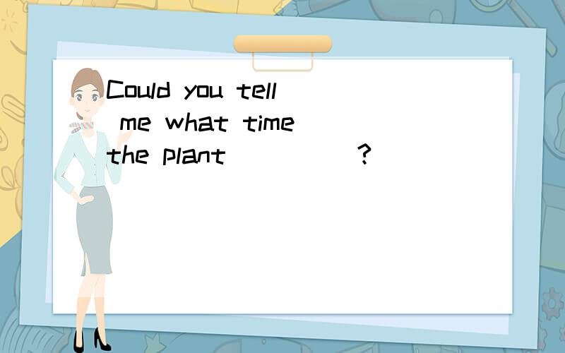 Could you tell me what time the plant_____?