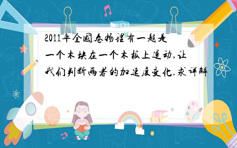 2011年全国卷物理有一题是一个木块在一个木板上运动,让我们判断两者的加速度变化.求详解