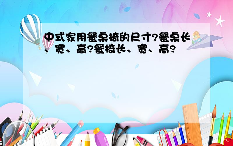 中式家用餐桌椅的尺寸?餐桌长、宽、高?餐椅长、宽、高?