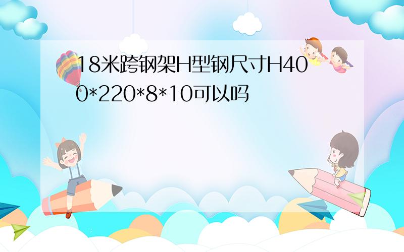 18米跨钢架H型钢尺寸H400*220*8*10可以吗