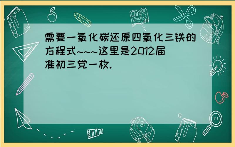 需要一氧化碳还原四氧化三铁的方程式~~~这里是2012届准初三党一枚.