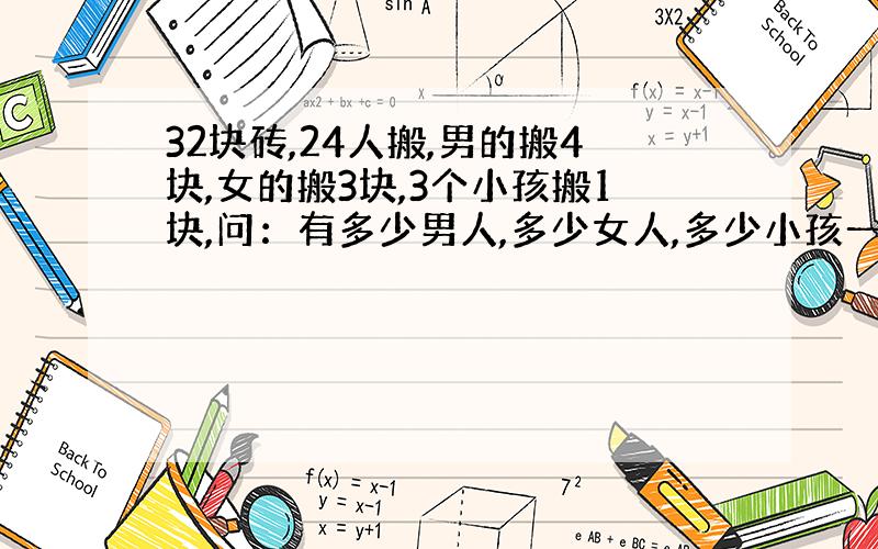 32块砖,24人搬,男的搬4块,女的搬3块,3个小孩搬1块,问：有多少男人,多少女人,多少小孩一次搬完这些砖?