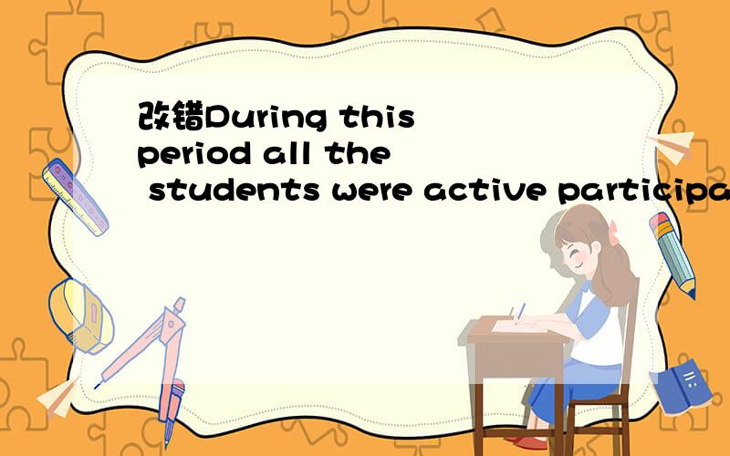 改错During this period all the students were active participat