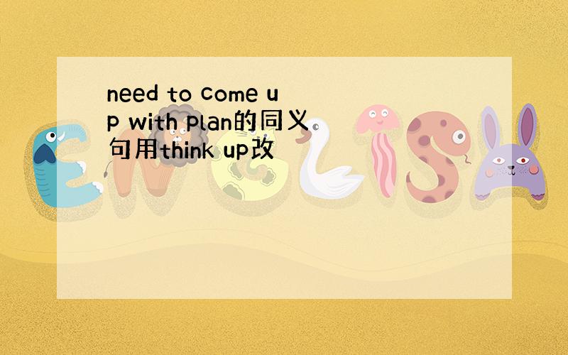 need to come up with plan的同义句用think up改