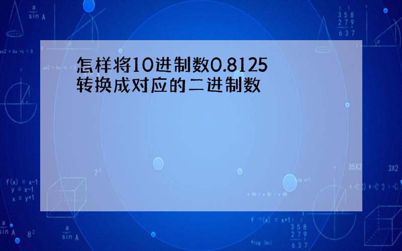 怎样将10进制数0.8125转换成对应的二进制数