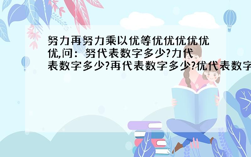 努力再努力乘以优等优优优优优优,问：努代表数字多少?力代表数字多少?再代表数字多少?优代表数字多少