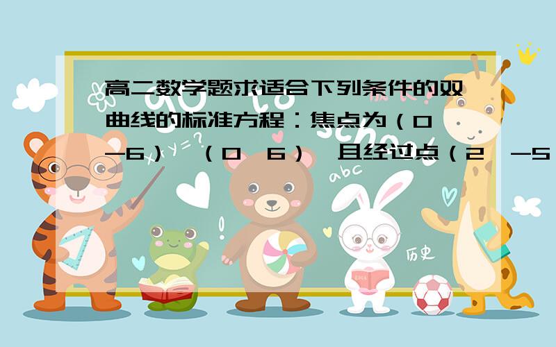 高二数学题求适合下列条件的双曲线的标准方程：焦点为（0,-6）,（0,6）,且经过点（2,-5）要过程