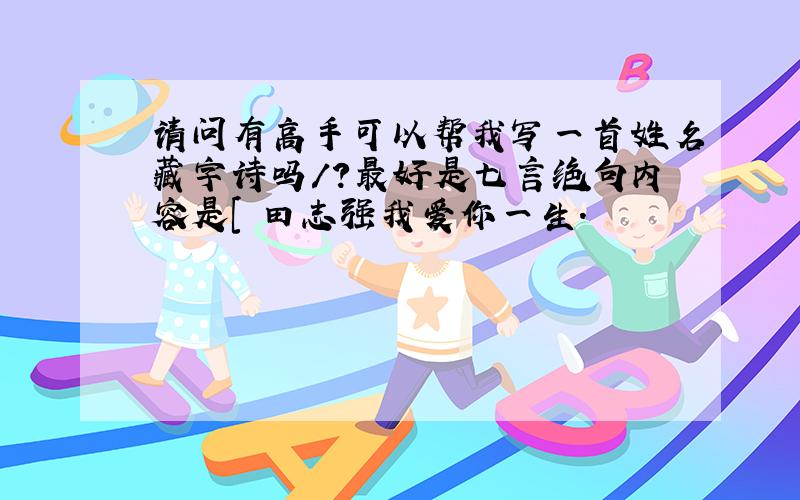 请问有高手可以帮我写一首姓名藏字诗吗/?最好是七言绝句内容是[ 田志强我爱你一生.