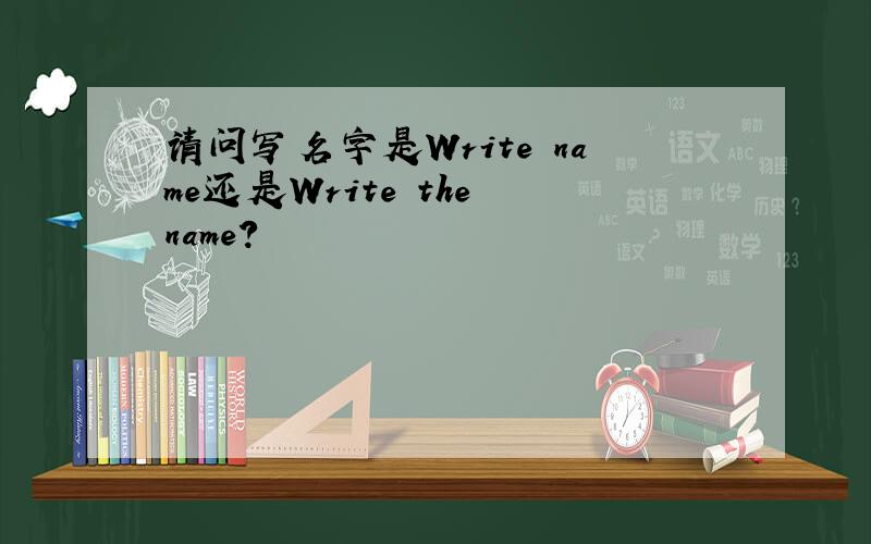 请问写名字是Write name还是Write the name?