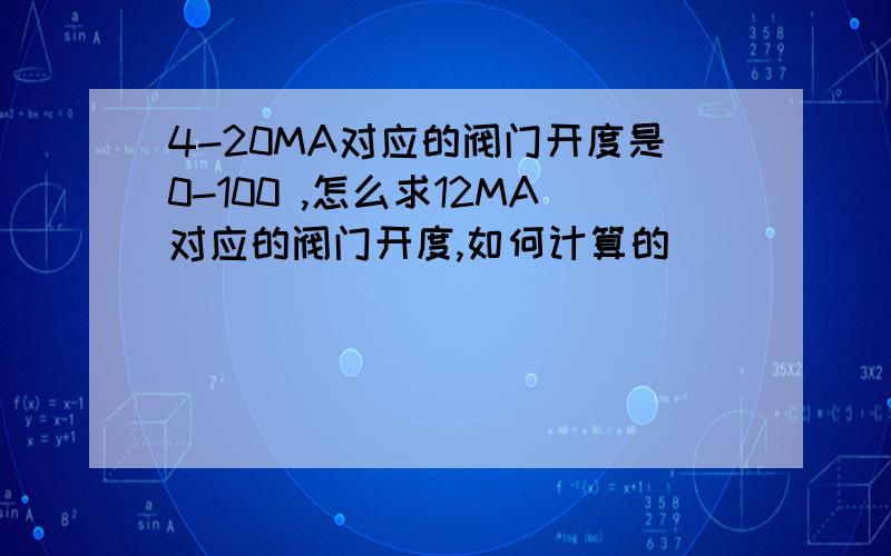 4-20MA对应的阀门开度是0-100 ,怎么求12MA对应的阀门开度,如何计算的