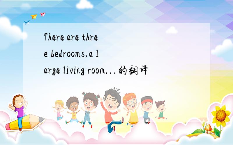 There are three bedrooms,a large living room...的翻译