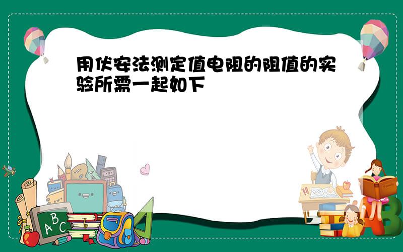 用伏安法测定值电阻的阻值的实验所需一起如下