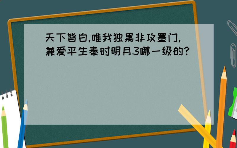 天下皆白,唯我独黑非攻墨门,兼爱平生秦时明月3哪一级的?