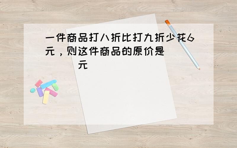 一件商品打八折比打九折少花6元，则这件商品的原价是______元．