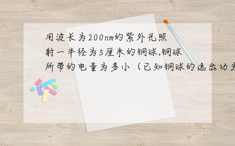 用波长为200nm的紫外光照射一半径为5厘米的铜球,铜球所带的电量为多小（已知铜球的逸出功为4.70ev）