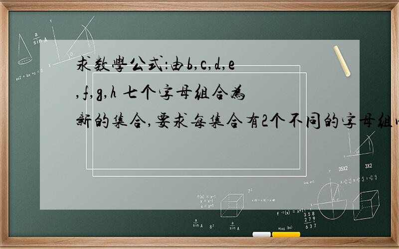 求数学公式：由b,c,d,e,f,g,h 七个字母组合为新的集合,要求每集合有2个不同的字母组成.