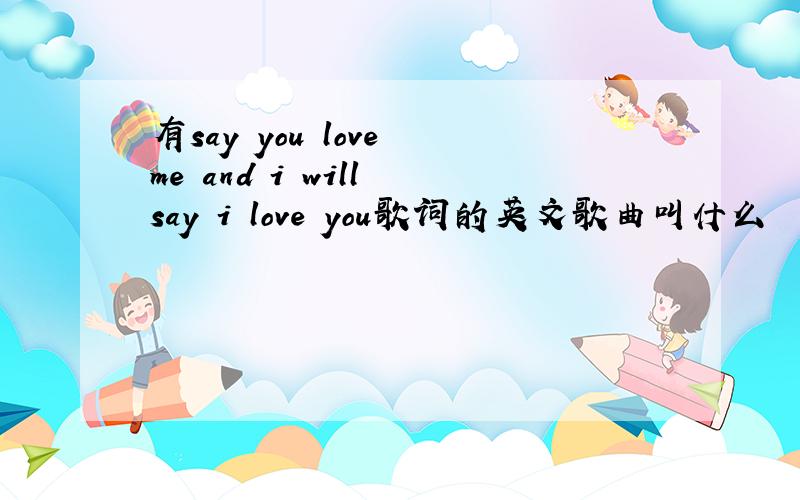 有say you love me and i will say i love you歌词的英文歌曲叫什么