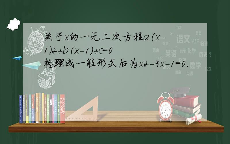 关于x的一元二次方程a（x-1）2+b（x-1）+c=0整理成一般形式后为x2-3x-1=0．