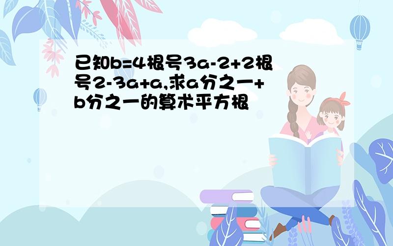 已知b=4根号3a-2+2根号2-3a+a,求a分之一+b分之一的算术平方根