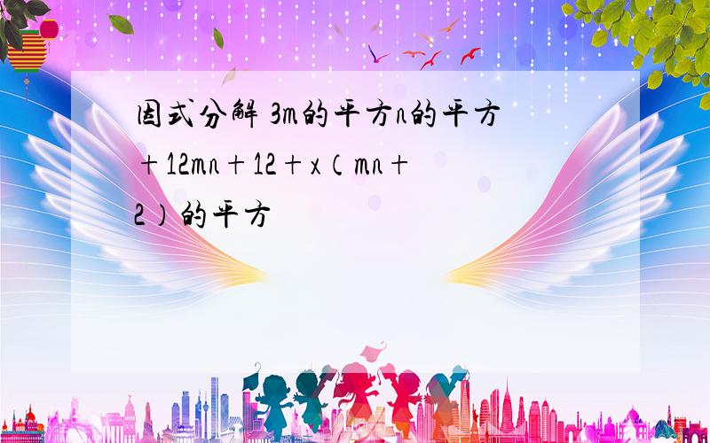 因式分解 3m的平方n的平方+12mn+12+x（mn+2）的平方