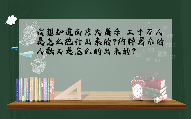 我想知道南京大屠杀 三十万人是怎么统计出来的?纳粹屠杀的人数又是怎么的出来的?