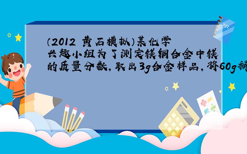 （2012•黄石模拟）某化学兴趣小组为了测定镁铜合金中镁的质量分数，取出3g合金样品，将60g稀硫酸分6次加入样品中，充