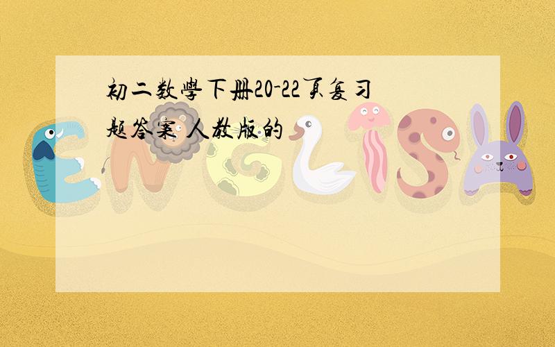 初二数学下册20-22页复习题答案 人教版的