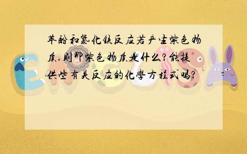 苯酚和氯化铁反应若产生紫色物质,则那紫色物质是什么?能提供些有关反应的化学方程式吗?