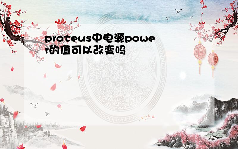 proteus中电源power的值可以改变吗