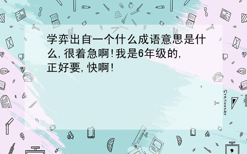 学弈出自一个什么成语意思是什么,很着急啊!我是6年级的,正好要,快啊!