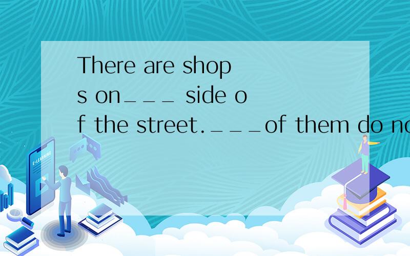 There are shops on___ side of the street.___of them do not c