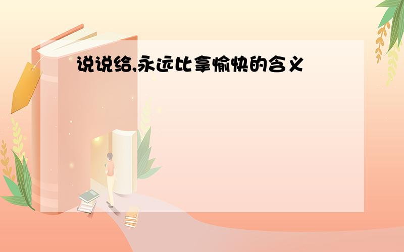 说说给,永远比拿愉快的含义