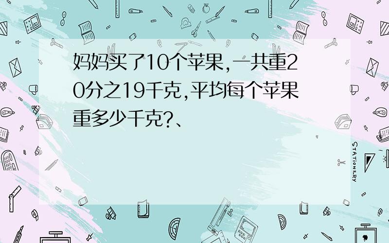 妈妈买了10个苹果,一共重20分之19千克,平均每个苹果重多少千克?、