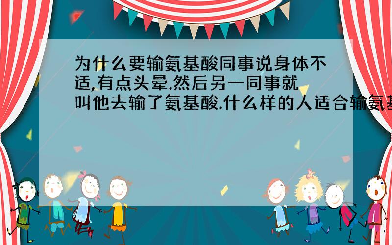 为什么要输氨基酸同事说身体不适,有点头晕.然后另一同事就叫他去输了氨基酸.什么样的人适合输氨基酸呢,有什么好处呢?