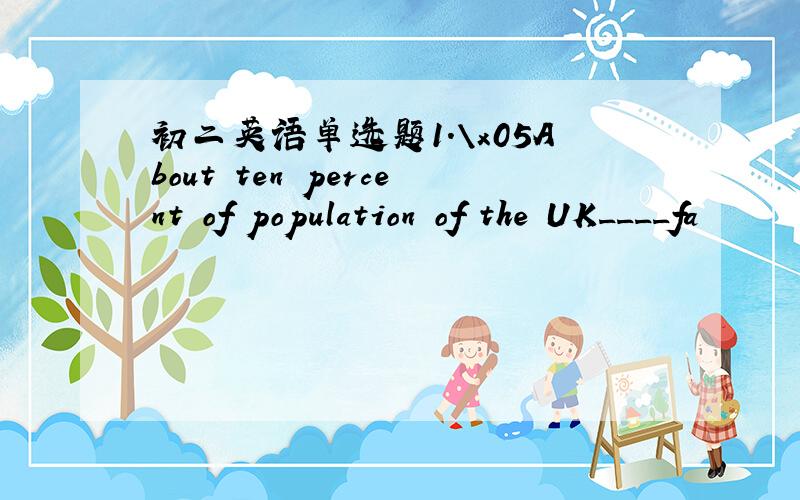 初二英语单选题1.\x05About ten percent of population of the UK____fa