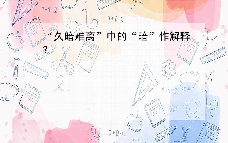 “久暗难离”中的“暗”作解释?