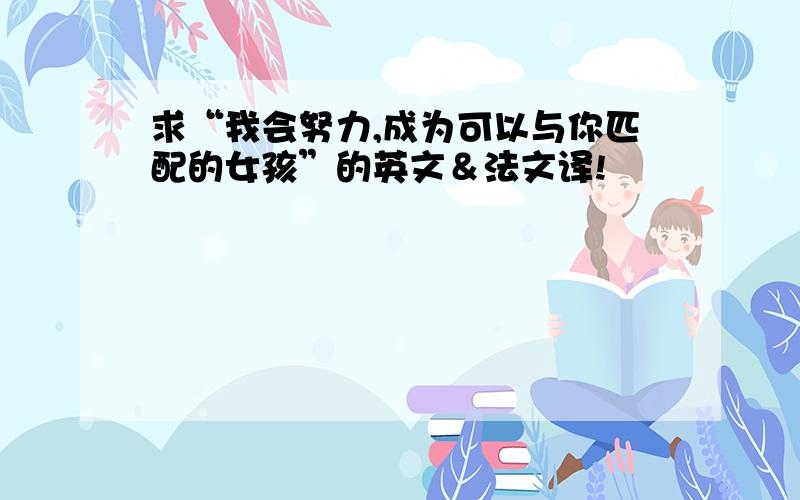 求“我会努力,成为可以与你匹配的女孩”的英文＆法文译!