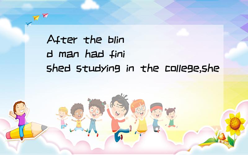 After the blind man had finished studying in the college,she