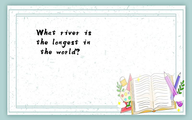 What river is the longest in the world?