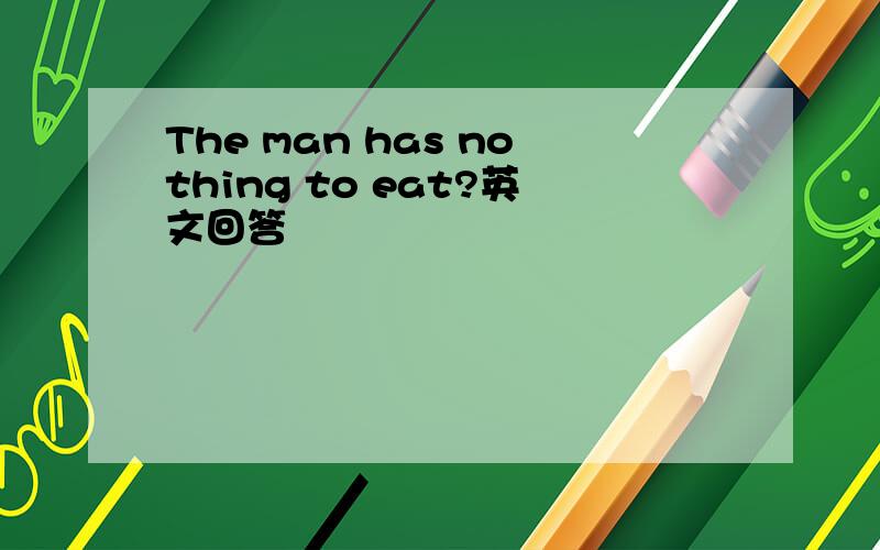 The man has nothing to eat?英文回答