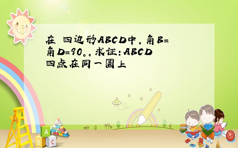 在 四边形ABCD中,角B=角D=90°,求证：ABCD四点在同一圆上