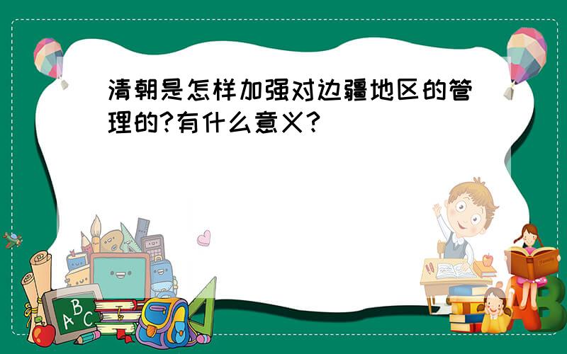 清朝是怎样加强对边疆地区的管理的?有什么意义?