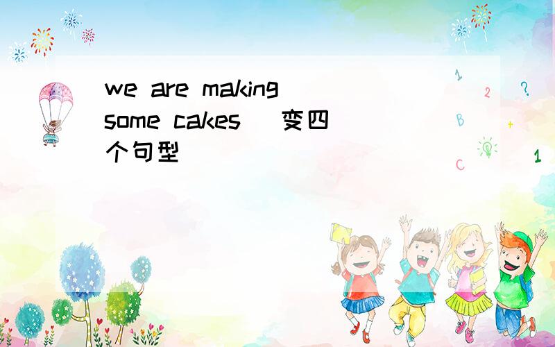 we are making some cakes (变四个句型)