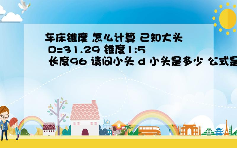 车床锥度 怎么计算 已知大头 D=31.29 锥度1:5 长度96 请问小头 d 小头是多少 公式是什么