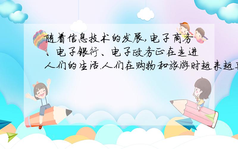 随着信息技术的发展,电子商务、电子银行、电子政务正在走进人们的生活.人们在购物和旅游时越来越喜欢