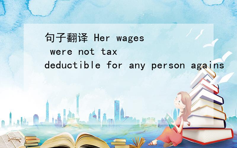 句子翻译 Her wages were not tax deductible for any person agains