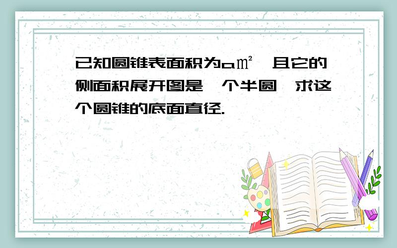 已知圆锥表面积为a㎡,且它的侧面积展开图是一个半圆,求这个圆锥的底面直径.