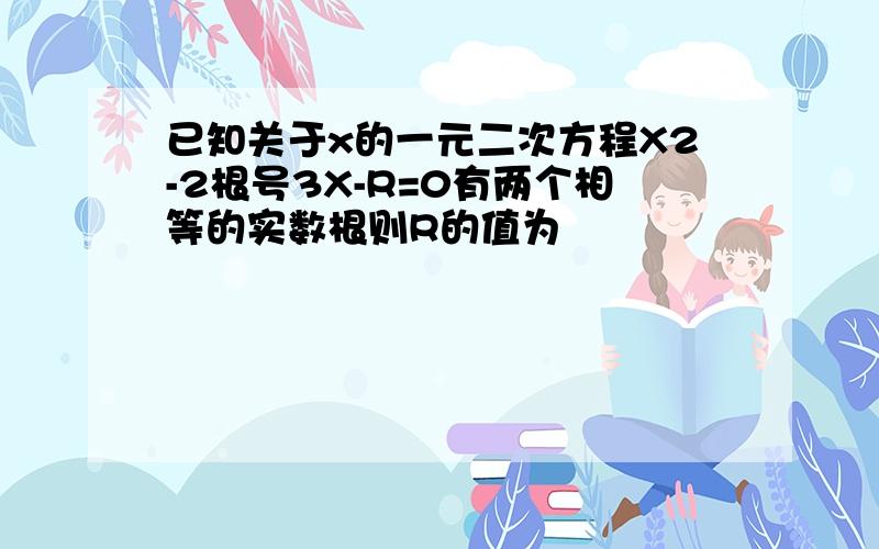 已知关于x的一元二次方程X2-2根号3X-R=0有两个相等的实数根则R的值为